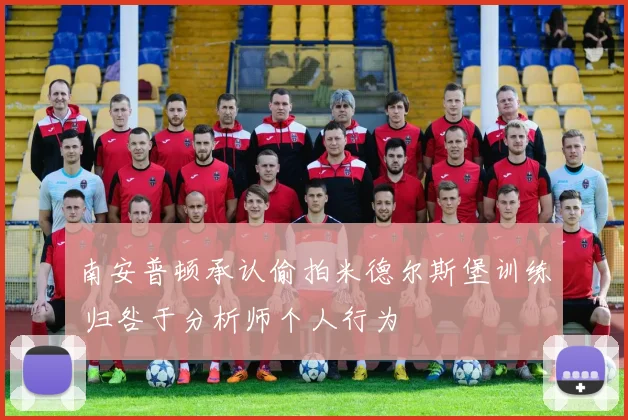 南安普顿承认偷拍米德尔斯堡训练 归咎于分析师个人行为