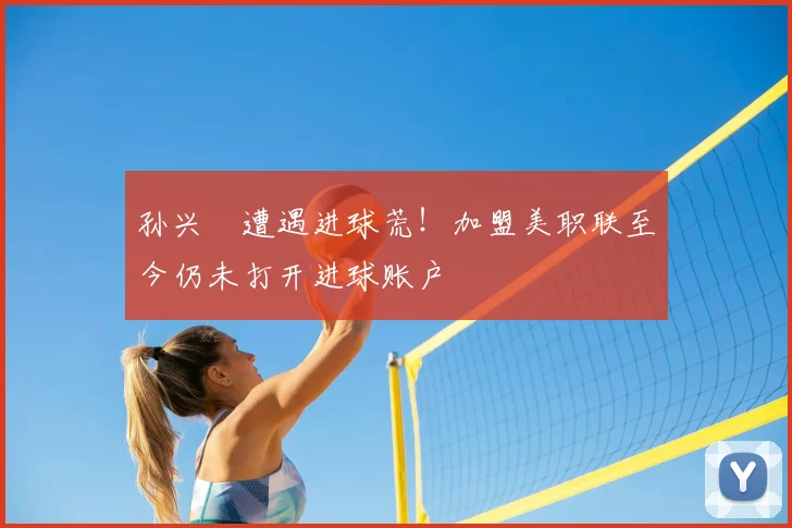 孙兴慜遭遇进球荒!加盟美职联至今仍未打开进球账户