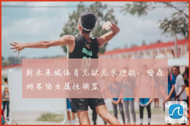 新未来城体育无欲无求迎战,哈森姆客场虫属性明显