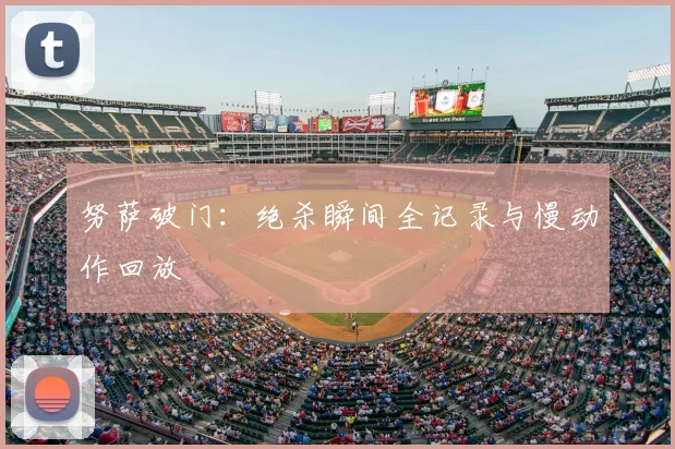 努萨破门：绝杀瞬间全记录与慢动作回放