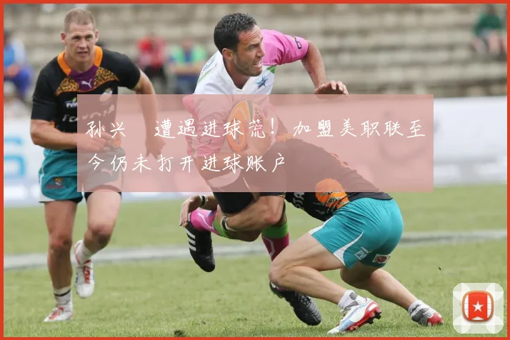 孙兴慜遭遇进球荒!加盟美职联至今仍未打开进球账户