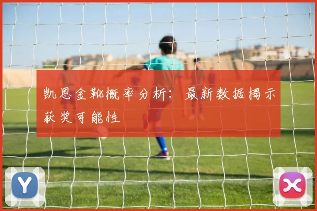 凯恩金靴概率分析:最新数据揭示获奖可能性