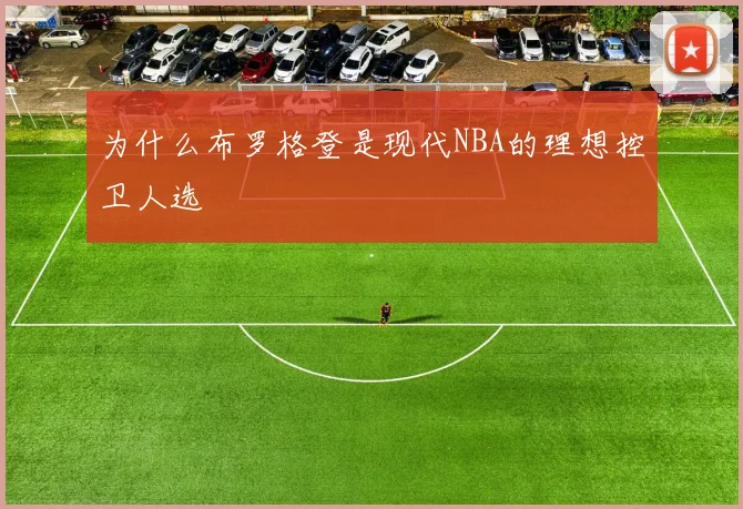 为什么布罗格登是现代NBA的理想控卫人选