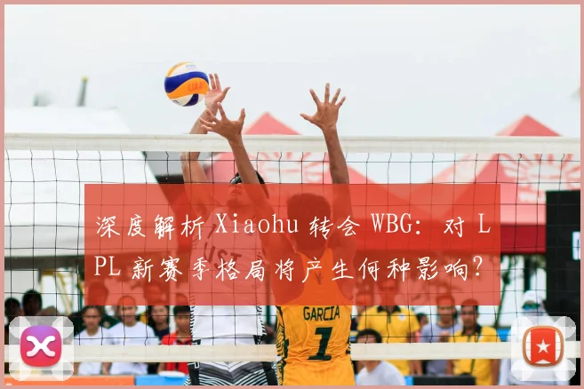 深度解析 Xiaohu 转会 WBG：对 LPL 新赛季格局将产生何种影响？