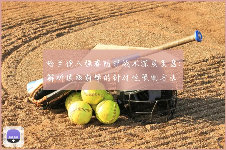 哈兰德八强赛防守战术深度复盘：解析顶级前锋的针对性限制方法