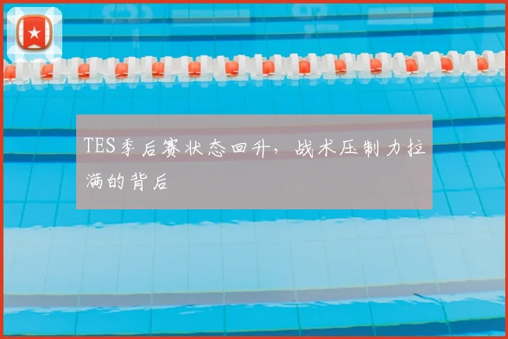 TES季后赛状态回升，战术压制力拉满的背后