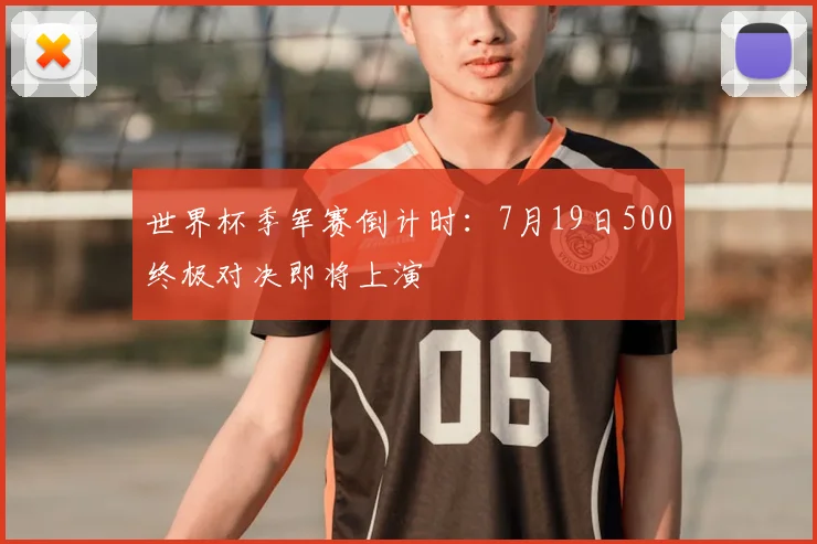 世界杯季军赛倒计时：7月19日500终极对决即将上演