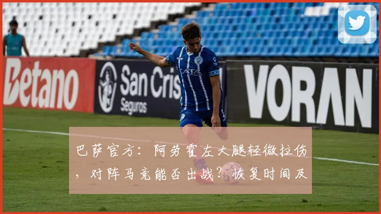 巴萨官方:阿劳霍左大腿轻微拉伤,对阵马竞能否出战?恢复时间及影响分析