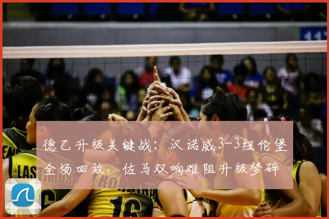 德乙升级关键战：汉诺威3-3纽伦堡全场回放，佐马双响难阻升级梦碎