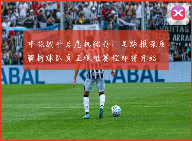 申花战平后危机犹存,足球报深度解析球队真正艰难赛程即将开始
