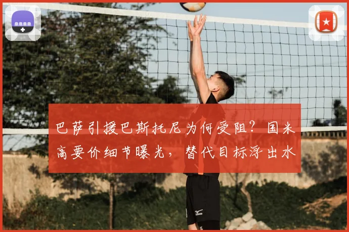 巴萨引援巴斯托尼为何受阻？国米高要价细节曝光，替代目标浮出水面