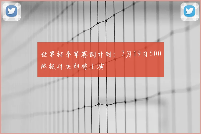 世界杯季军赛倒计时:7月19日500终极对决即将上演