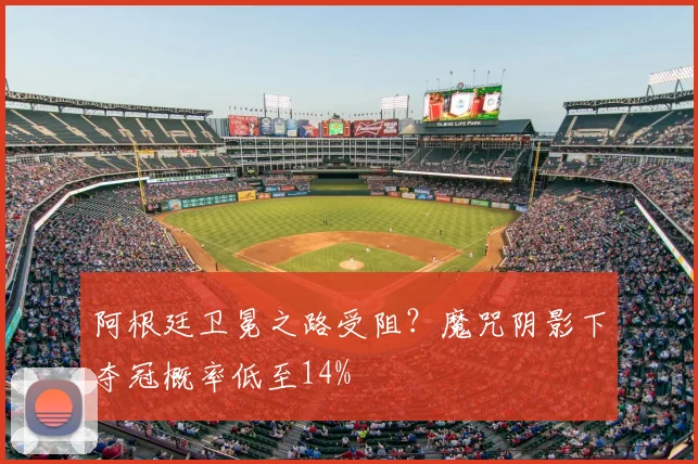 阿根廷卫冕之路受阻？魔咒阴影下夺冠概率低至14%