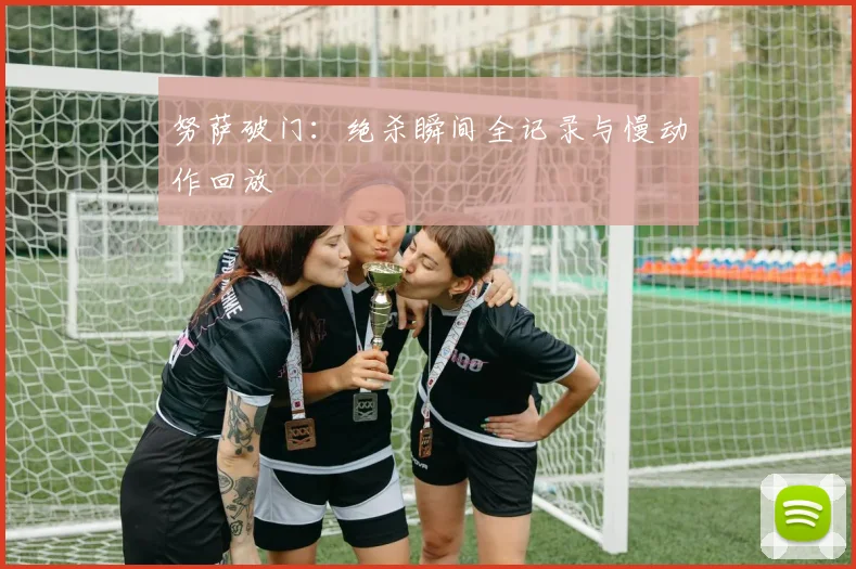 努萨破门：绝杀瞬间全记录与慢动作回放