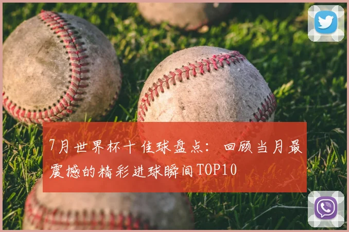 7月世界杯十佳球盘点:回顾当月最震撼的精彩进球瞬间TOP10