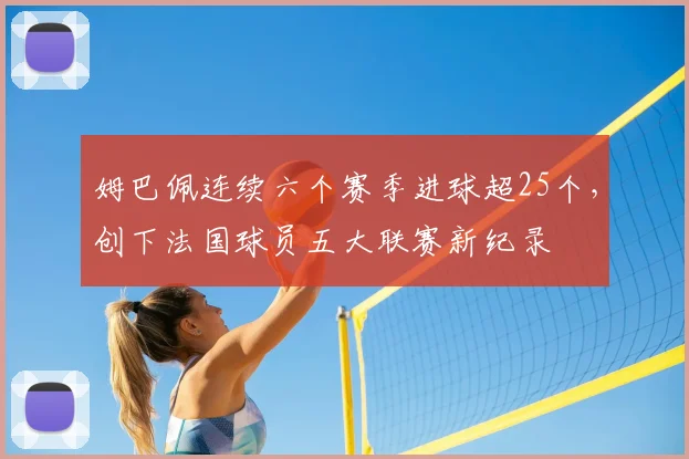 姆巴佩连续六个赛季进球超25个,创下法国球员五大联赛新纪录