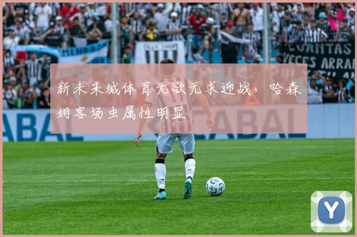 新未来城体育无欲无求迎战，哈森姆客场虫属性明显